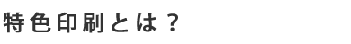 特色印刷とは?
