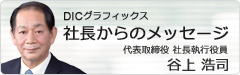 DICグラフィックス社長からのメッセージ代表取締役 社長執行役員 谷上 浩司