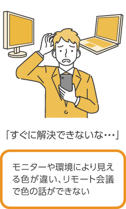 モニターで見える色が違うため、 PC上で色の議論ができない